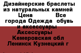 Дизайнерские браслеты из натуральных камней . › Цена ­ 1 000 - Все города Одежда, обувь и аксессуары » Аксессуары   . Кемеровская обл.,Ленинск-Кузнецкий г.